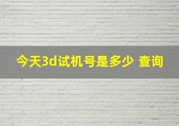 今天3d试机号是多少 查询